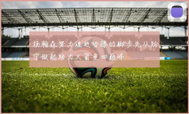 杨瀚森努力追赶哈滕的脚步先从防守做起助力火箭重回巅峰