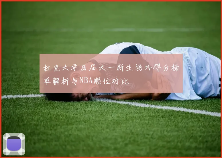 杜克大学历届大一新生场均得分榜单解析与NBA顺位对比
