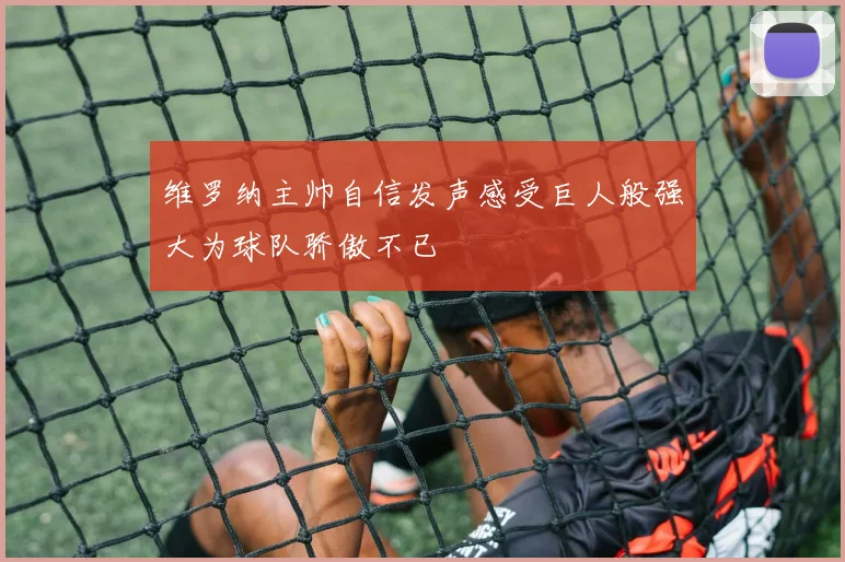 维罗纳主帅自信发声感受巨人般强大为球队骄傲不已