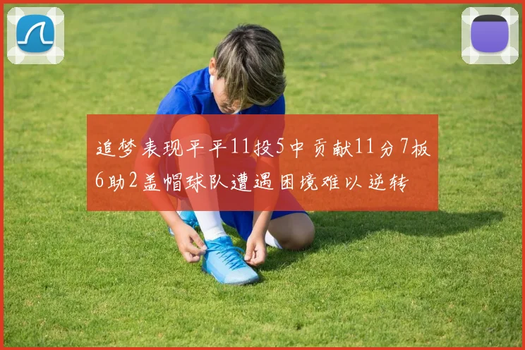 追梦表现平平11投5中贡献11分7板6助2盖帽球队遭遇困境难以逆转