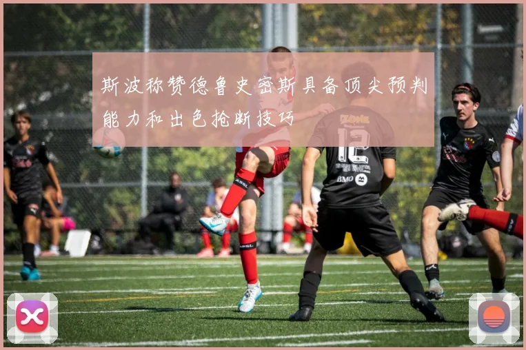 斯波称赞德鲁史密斯具备顶尖预判能力和出色抢断技巧