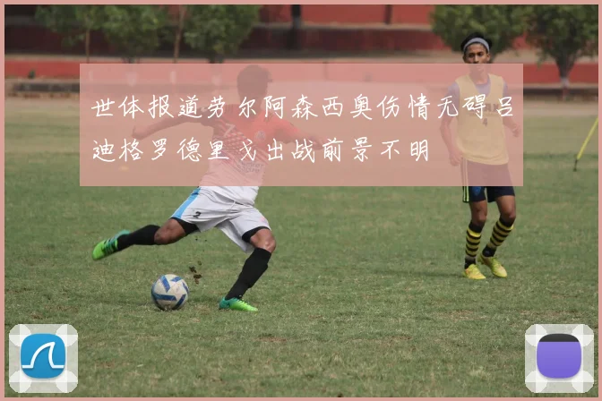 世体报道劳尔阿森西奥伤情无碍吕迪格罗德里戈出战前景不明