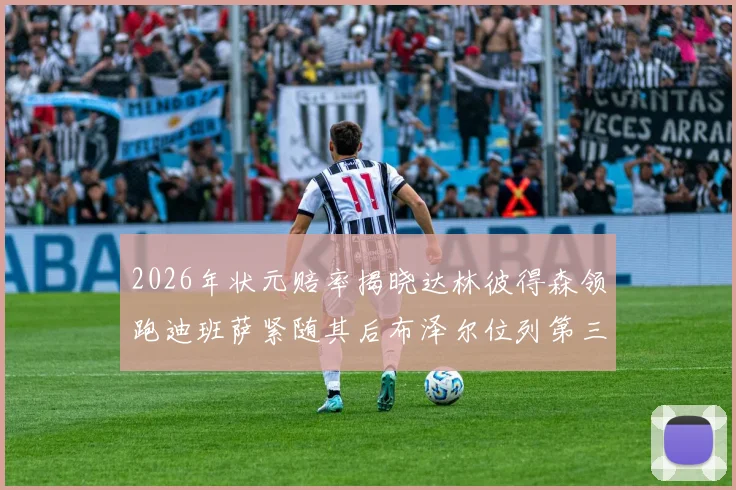 2026年状元赔率揭晓达林彼得森领跑迪班萨紧随其后布泽尔位列第三