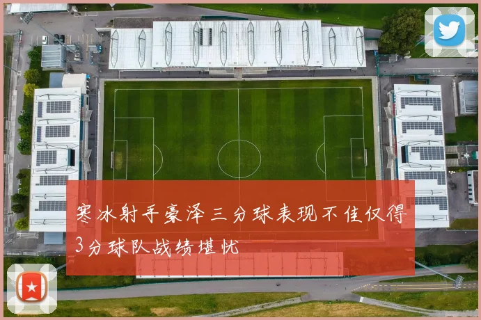 寒冰射手豪泽三分球表现不佳仅得3分球队战绩堪忧