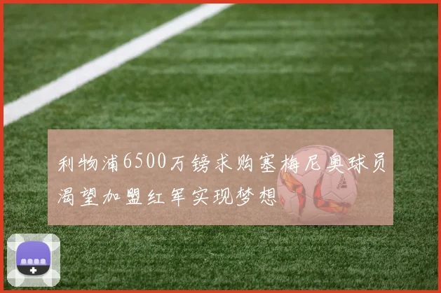 利物浦6500万镑求购塞梅尼奥球员渴望加盟红军实现梦想