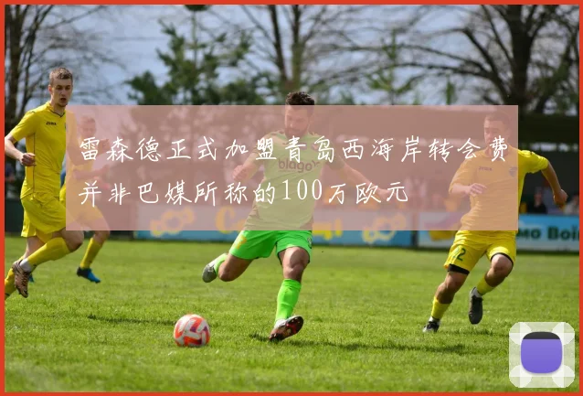 雷森德正式加盟青岛西海岸转会费并非巴媒所称的100万欧元