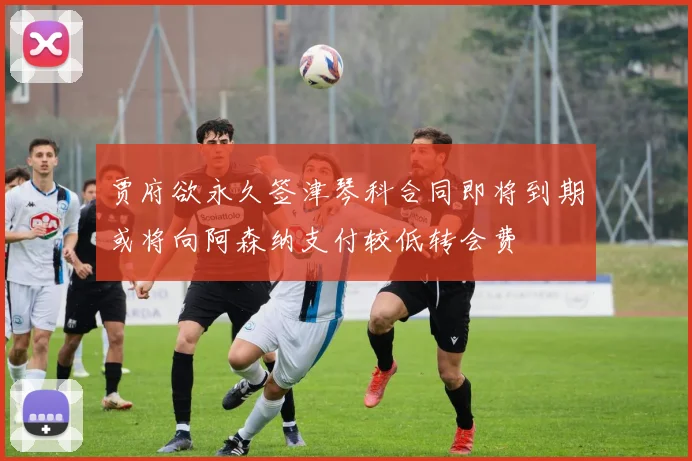 贾府欲永久签津琴科合同即将到期或将向阿森纳支付较低转会费