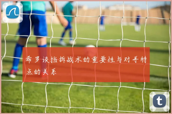 希罗谈挡拆战术的重要性与对手特点的关系